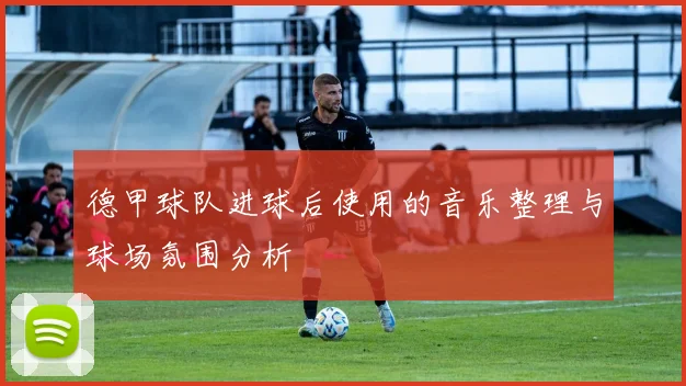 德甲球队进球后使用的音乐整理与球场氛围分析