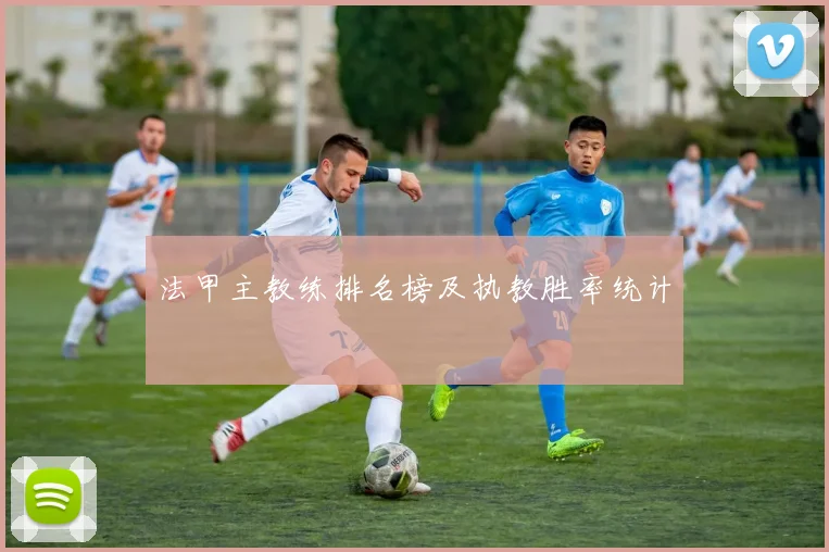 法甲主教练排名榜及执教胜率统计