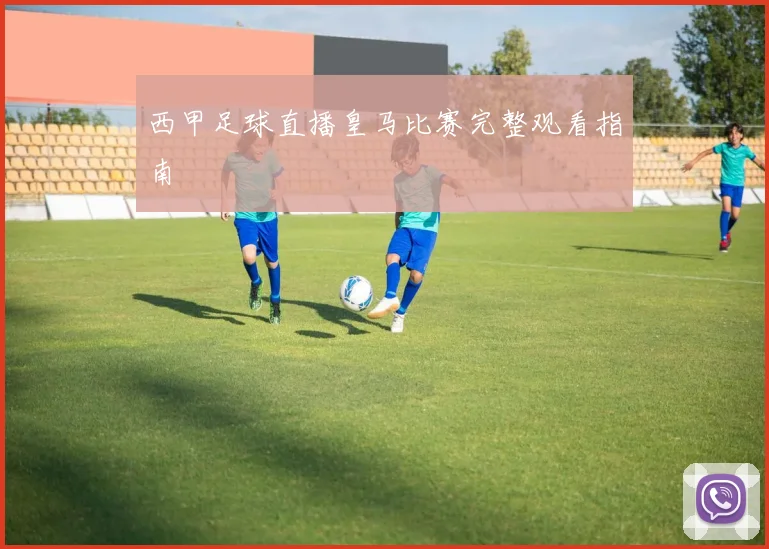 西甲足球直播皇马比赛完整观看指南