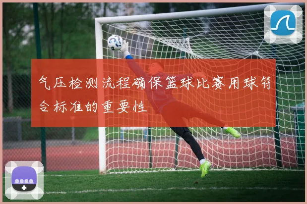 气压检测流程确保篮球比赛用球符合标准的重要性