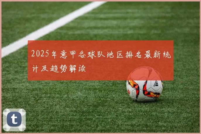 2025年意甲各球队地区排名最新统计及趋势解读
