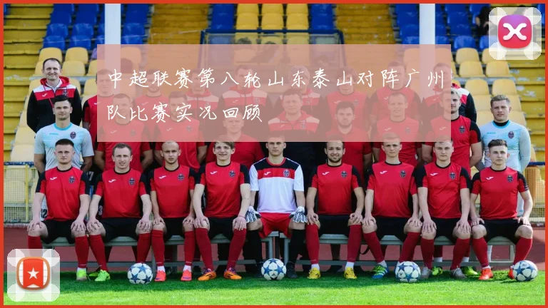 中超联赛第八轮山东泰山对阵广州队比赛实况回顾