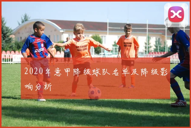 2020年意甲降级球队名单及降级影响分析