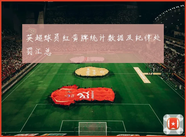 英超球员红黄牌统计数据及纪律处罚汇总