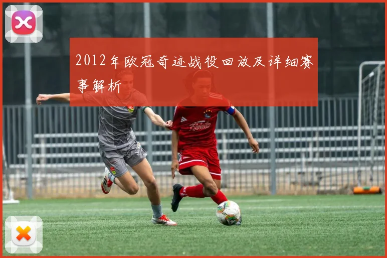 2012年欧冠奇迹战役回放及详细赛事解析