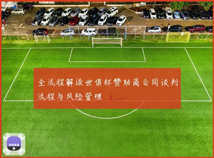 全流程解读世俱杯赞助商合同谈判流程与风险管理