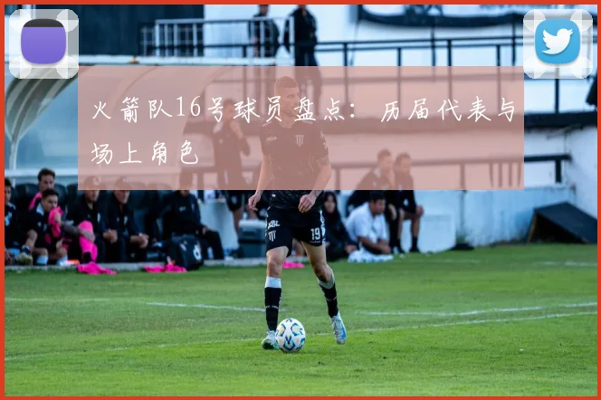 火箭队16号球员盘点：历届代表与场上角色