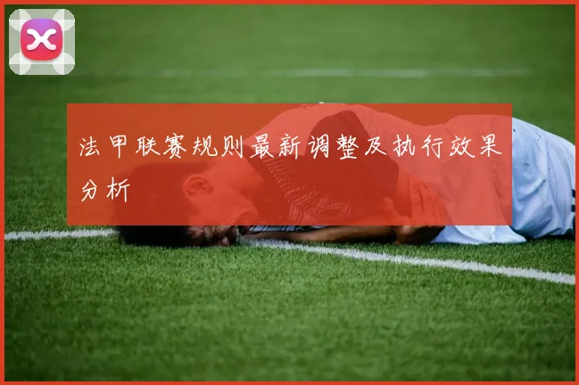 法甲联赛规则最新调整及执行效果分析
