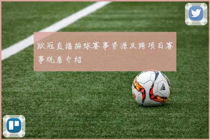 欧冠直播排球赛事资源及跨项目赛事观看介绍