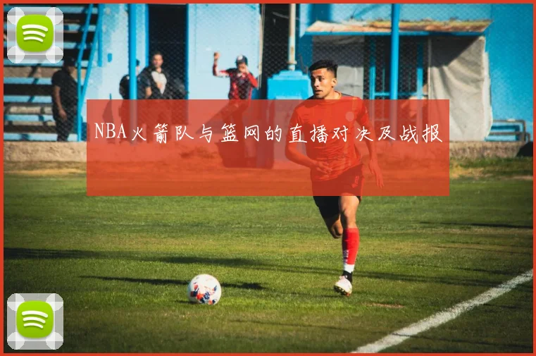 NBA火箭队与篮网的直播对决及战报