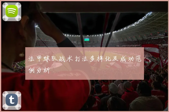 法甲球队战术打法多样化及成功范例分析