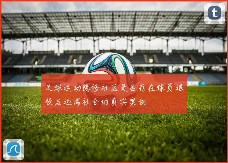 足球运动隐修社区是否存在球员退役后远离社会的真实案例