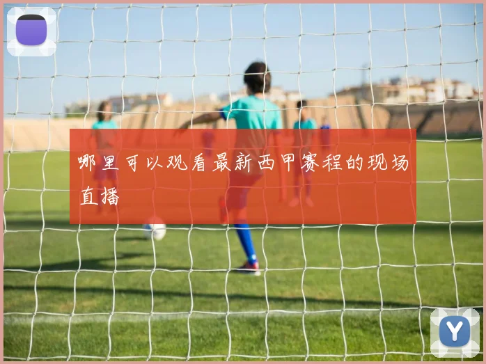 哪里可以观看最新西甲赛程的现场直播